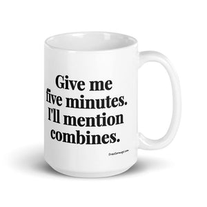Furrow & Fields 15 oz Give Me Five Minutes. I'll Mention Combines. | White Glossy Mug Quality Farmers Merch