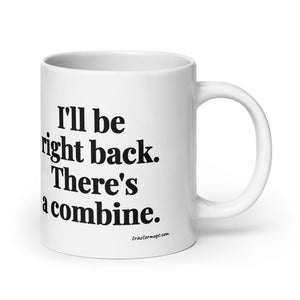 Furrow & Fields 20 oz I'll Be Right Back. There's a Combine. | White Glossy Mug Quality Farmers Merch