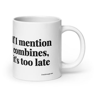 Furrow & Fields 20 oz If I Mention Combines, It's Too Late | White Glossy Mug Quality Farmers Merch