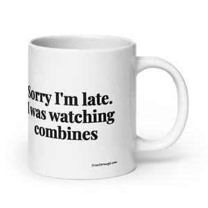 Furrow & Fields 20 oz Sorry I'm Late. I Was Watching Combines | White Glossy Mug Quality Farmers Merch