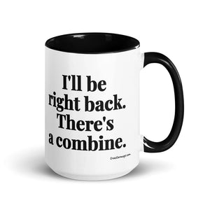 Furrow & Fields Black I'll Be Right Back. There's a Combine. | 15 oz Mug with Color Inside Quality Farmers Merch