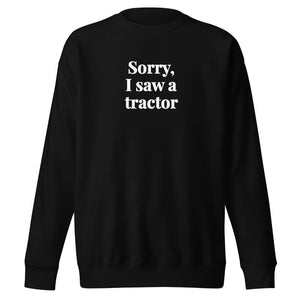 Furrow & Fields Black / S Sorry, I Saw a Tractor | Unisex Premium Sweatshirt Quality Farmers Merch