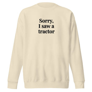 Furrow & Fields Bone / S Sorry, I Saw a Tractor | Unisex Premium Sweatshirt Quality Farmers Merch