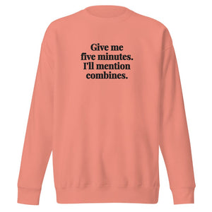 Furrow & Fields Dusty Rose / S Give Me Five Minutes. I'll Mention Combines. | Unisex Premium Sweatshirt Quality Farmers Merch