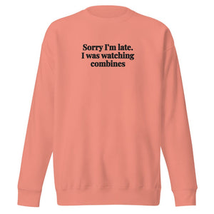 Furrow & Fields Dusty Rose / S Sorry I'm Late. I Was Watching Combines | Unisex Premium Sweatshirt Quality Farmers Merch