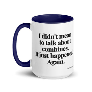 Furrow & Fields I Didn't Mean to Talk About Combines. It Just Happened. Again. | 15 oz Mug with Color Inside Quality Farmers Merch