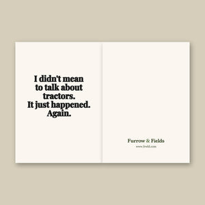 Furrow & Fields I Didn't Mean to Talk About Tractors. It Just Happened. Again. | Greeting Card Quality Farmers Merch