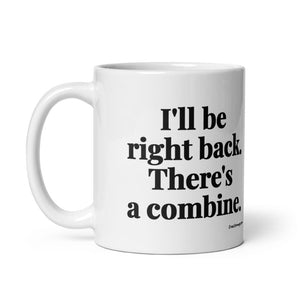 Furrow & Fields I'll Be Right Back. There's a Combine. | White Glossy Mug Quality Farmers Merch