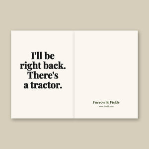 Furrow & Fields I'll Be Right Back. There's a Tractor. | Greeting Card Quality Farmers Merch