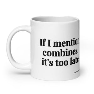 Furrow & Fields If I Mention Combines, It's Too Late | White Glossy Mug Quality Farmers Merch