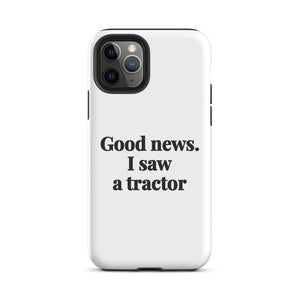 Furrow & Fields Tough Case for iPhone® iPhone 11 Pro Good News. I Saw A Tractor | Tough Case for iPhone® Quality Farmers Merch