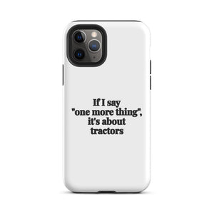 Furrow & Fields Tough Case for iPhone® iPhone 11 Pro If I Say "One More Thing", It's About Tractors | Tough Case for iPhone® Quality Farmers Merch