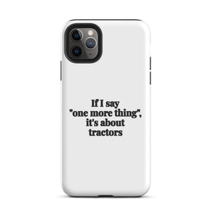 Furrow & Fields Tough Case for iPhone® iPhone 11 Pro Max If I Say "One More Thing", It's About Tractors | Tough Case for iPhone® Quality Farmers Merch