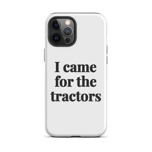 Furrow & Fields Tough Case for iPhone® iPhone 12 Pro Max I Came for the Tractors | Tough Case for iPhone® Quality Farmers Merch