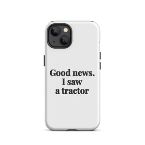 Furrow & Fields Tough Case for iPhone® iPhone 13 Good News. I Saw A Tractor | Tough Case for iPhone® Quality Farmers Merch