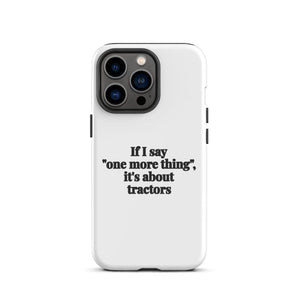 Furrow & Fields Tough Case for iPhone® iPhone 13 Pro If I Say "One More Thing", It's About Tractors | Tough Case for iPhone® Quality Farmers Merch