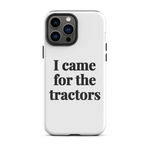 Furrow & Fields Tough Case for iPhone® iPhone 13 Pro Max I Came for the Tractors | Tough Case for iPhone® Quality Farmers Merch