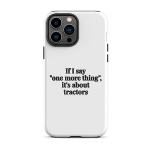 Furrow & Fields Tough Case for iPhone® iPhone 13 Pro Max If I Say "One More Thing", It's About Tractors | Tough Case for iPhone® Quality Farmers Merch