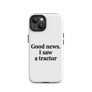Furrow & Fields Tough Case for iPhone® iPhone 14 Good News. I Saw A Tractor | Tough Case for iPhone® Quality Farmers Merch