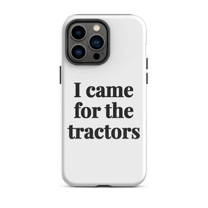 Furrow & Fields Tough Case for iPhone® iPhone 14 Pro Max I Came for the Tractors | Tough Case for iPhone® Quality Farmers Merch