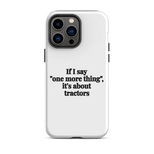 Furrow & Fields Tough Case for iPhone® iPhone 14 Pro Max If I Say "One More Thing", It's About Tractors | Tough Case for iPhone® Quality Farmers Merch
