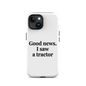 Furrow & Fields Tough Case for iPhone® iPhone 15 Good News. I Saw A Tractor | Tough Case for iPhone® Quality Farmers Merch