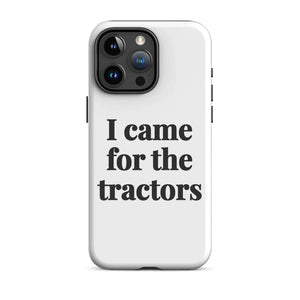 Furrow & Fields Tough Case for iPhone® iPhone 15 Pro Max I Came for the Tractors | Tough Case for iPhone® Quality Farmers Merch