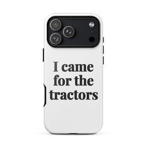 Furrow & Fields Tough Case for iPhone® iPhone 17 Pro Max I Came for the Tractors | Tough Case for iPhone® Quality Farmers Merch