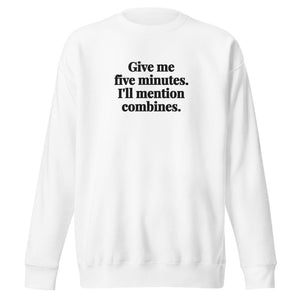 Furrow & Fields White / S Give Me Five Minutes. I'll Mention Combines. | Unisex Premium Sweatshirt Quality Farmers Merch