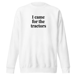Furrow & Fields White / S I Came for the Tractors | Unisex Premium Sweatshirt Quality Farmers Merch