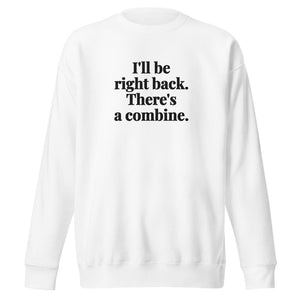 Furrow & Fields White / S I'll Be Right Back. There's a Combine. | Unisex Premium Sweatshirt Quality Farmers Merch