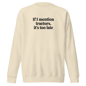 The Tractor Mugs Store Bone / S If I Mention Tractors, It's Too Late | Unisex Premium Sweatshirt Quality Farmers Merch