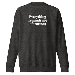 The Tractor Mugs Store Charcoal Heather / S Everything Reminds Me of Tractors | Unisex Premium Sweatshirt Quality Farmers Merch