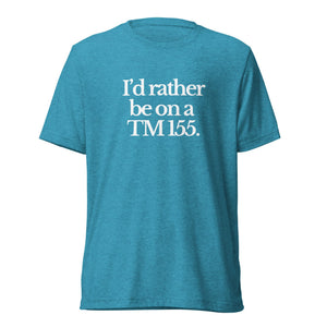 The Tractor Mugs Store T-Shirt Aqua Triblend / XS I'D RATHER BE ON A TM 155 | T-shirt Quality Farmers Merch