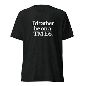 The Tractor Mugs Store T-Shirt Charcoal-Black Triblend / XS I'D RATHER BE ON A TM 155 | T-shirt Quality Farmers Merch