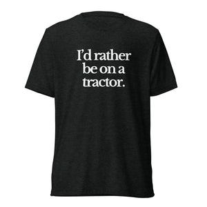 The Tractor Mugs Store T-Shirt Charcoal-Black Triblend / XS I'D RATHER BE ON A TRACTOR | T-shirt Quality Farmers Merch