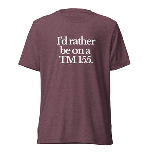 The Tractor Mugs Store T-Shirt Maroon Triblend / XS I'D RATHER BE ON A TM 155 | T-shirt Quality Farmers Merch