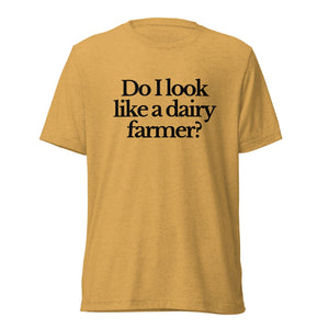 The Tractor Mugs Store T-Shirt Mustard Triblend / XS DO I LOOK LIKE A DAIRY FARMER | T-shirt Quality Farmers Merch