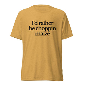 The Tractor Mugs Store T-Shirt Mustard Triblend / XS I'D RATHER BE CHOPPIN MAIZE | T-shirt Quality Farmers Merch
