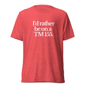 The Tractor Mugs Store T-Shirt Red Triblend / XS I'D RATHER BE ON A TM 155 | T-shirt Quality Farmers Merch