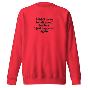 The Tractor Mugs Store Team Red / S I Didn't Mean to Talk About Tractors. It Just Happened. Again. | Unisex Premium Sweatshirt Quality Farmers Merch