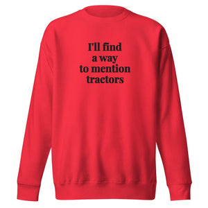 The Tractor Mugs Store Team Red / S I'll Find a Way to Mention Tractors | Unisex Premium Sweatshirt Quality Farmers Merch
