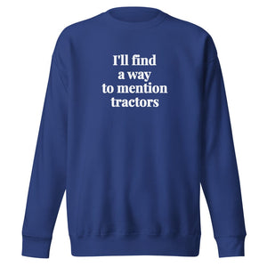 The Tractor Mugs Store Team Royal / S I'll Find a Way to Mention Tractors | Unisex Premium Sweatshirt Quality Farmers Merch