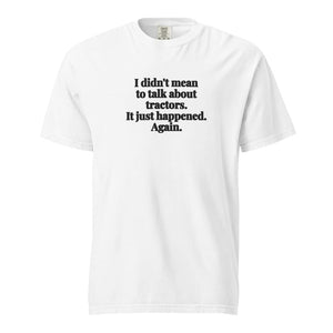 The Tractor Mugs Store White / S I Didn't Mean to Talk About Tractors. It Just Happened. Again. | Unisex Premium T-shirt Quality Farmers Merch